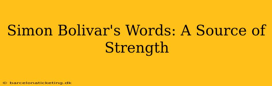 Simon Bolivar's Words: A Source of Strength