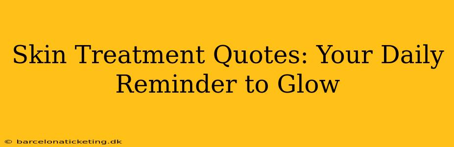 Skin Treatment Quotes: Your Daily Reminder to Glow