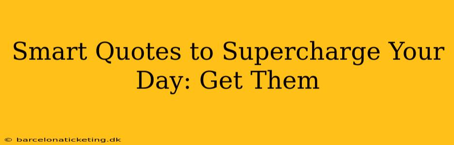 Smart Quotes to Supercharge Your Day: Get Them