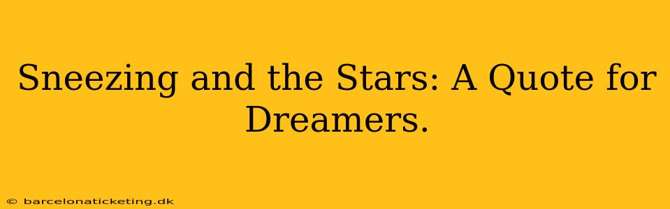 Sneezing and the Stars: A Quote for Dreamers.