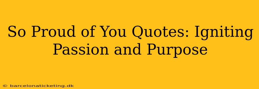 So Proud of You Quotes: Igniting Passion and Purpose