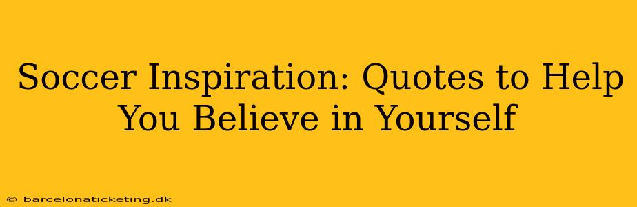 Soccer Inspiration: Quotes to Help You Believe in Yourself