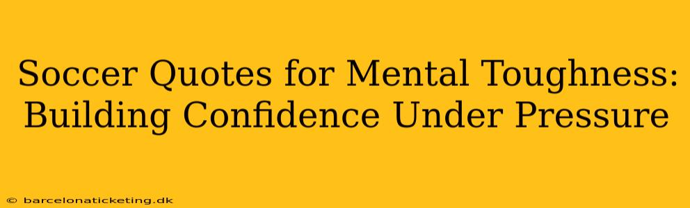 Soccer Quotes for Mental Toughness: Building Confidence Under Pressure