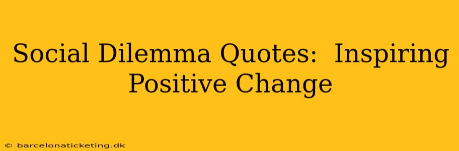 Social Dilemma Quotes:  Inspiring Positive Change