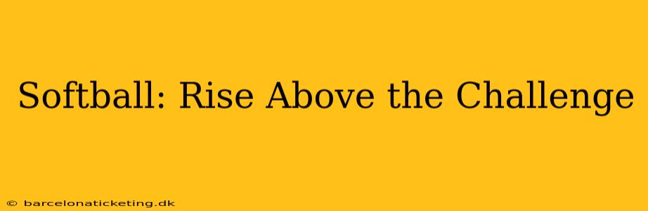 Softball: Rise Above the Challenge