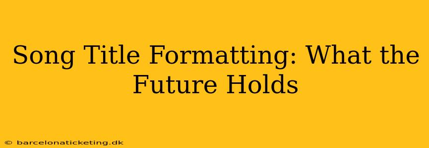 Song Title Formatting: What the Future Holds