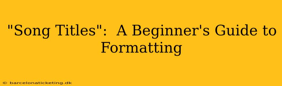 "Song Titles":  A Beginner's Guide to Formatting
