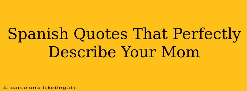 Spanish Quotes That Perfectly Describe Your Mom