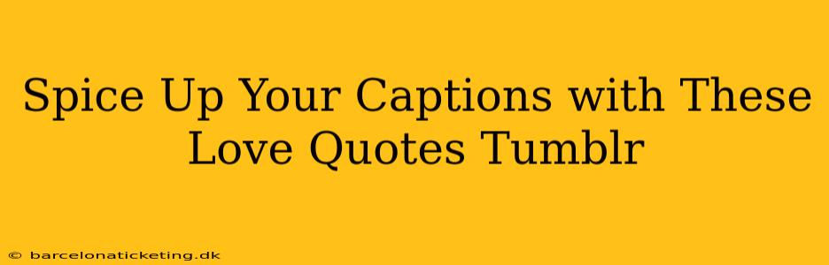 Spice Up Your Captions with These Love Quotes Tumblr