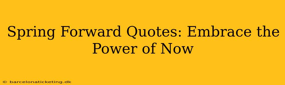 Spring Forward Quotes: Embrace the Power of Now
