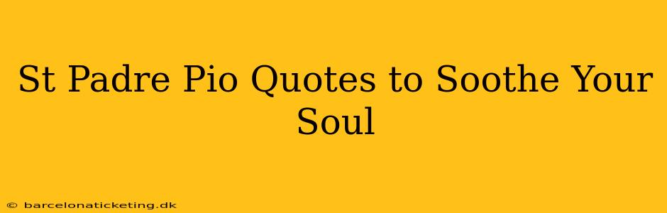 St Padre Pio Quotes to Soothe Your Soul