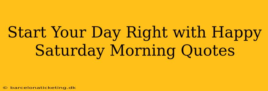 Start Your Day Right with Happy Saturday Morning Quotes