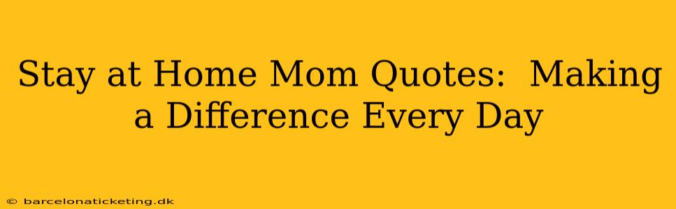 Stay at Home Mom Quotes:  Making a Difference Every Day