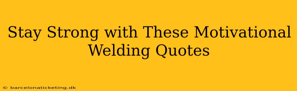 Stay Strong with These Motivational Welding Quotes