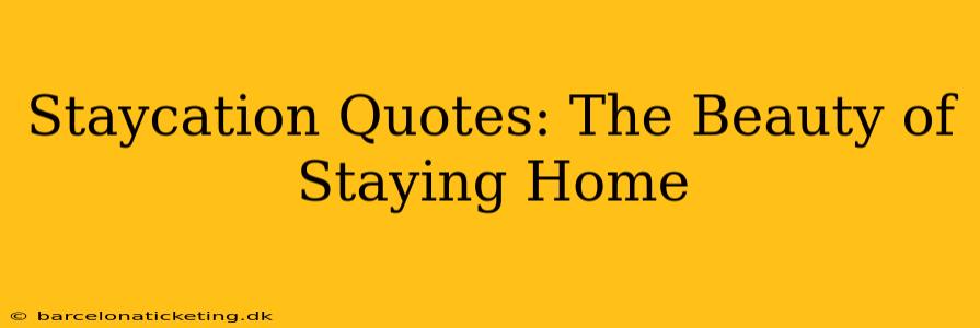 Staycation Quotes: The Beauty of Staying Home
