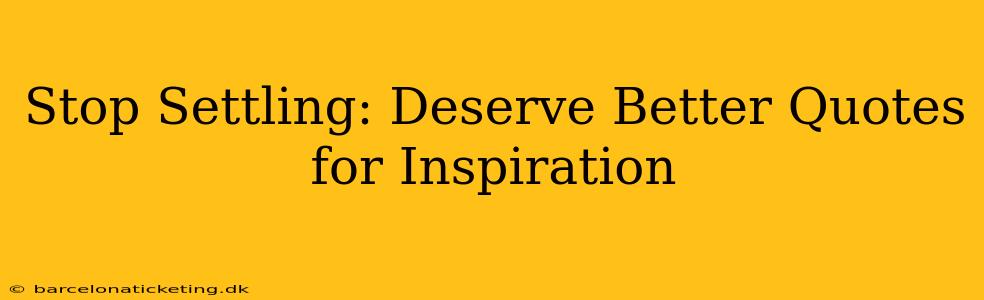 Stop Settling: Deserve Better Quotes for Inspiration