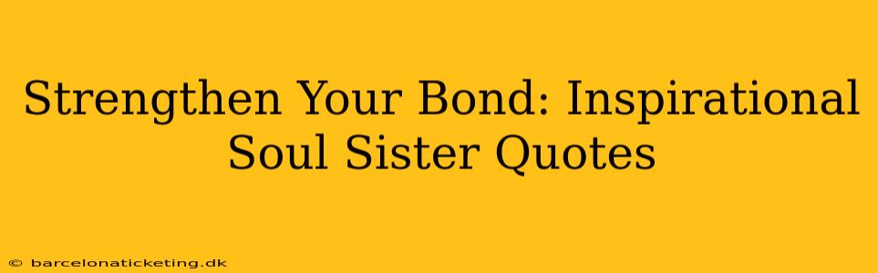 Strengthen Your Bond: Inspirational Soul Sister Quotes