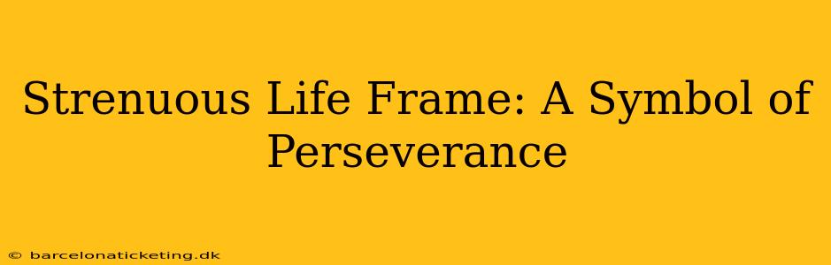 Strenuous Life Frame: A Symbol of Perseverance