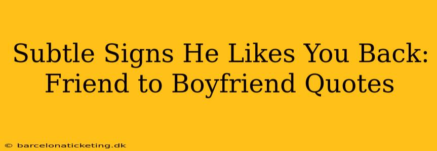 Subtle Signs He Likes You Back: Friend to Boyfriend Quotes