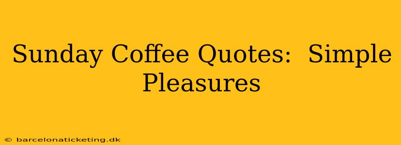 Sunday Coffee Quotes:  Simple Pleasures