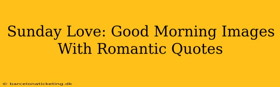 Sunday Love: Good Morning Images With Romantic Quotes