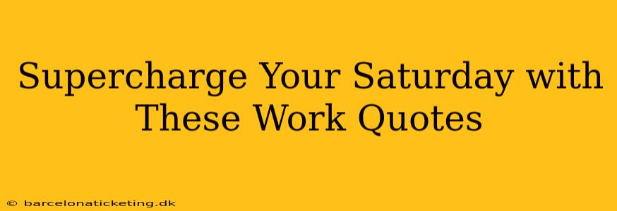 Supercharge Your Saturday with These Work Quotes