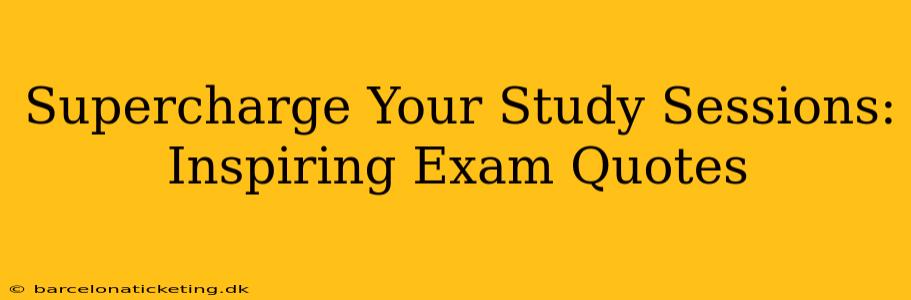 Supercharge Your Study Sessions: Inspiring Exam Quotes
