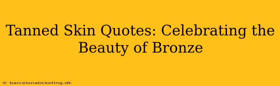 Tanned Skin Quotes: Celebrating the Beauty of Bronze