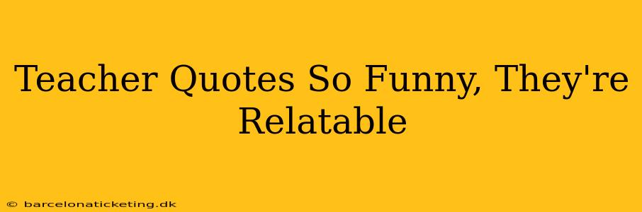 Teacher Quotes So Funny, They're Relatable