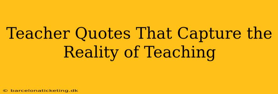 Teacher Quotes That Capture the Reality of Teaching
