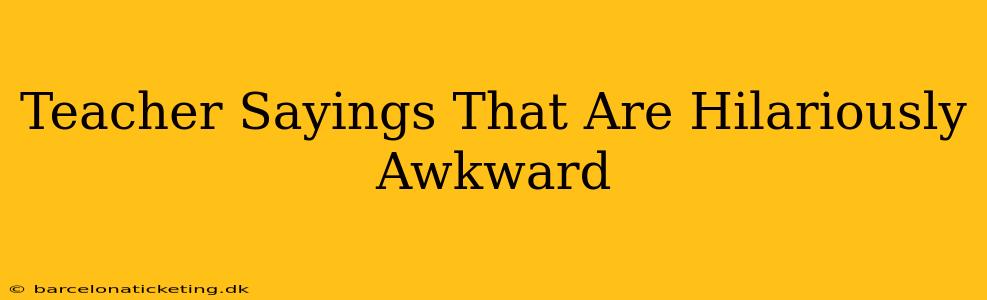 Teacher Sayings That Are Hilariously Awkward
