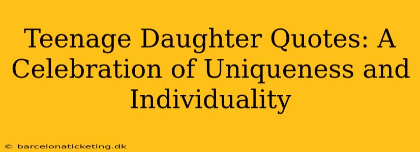 Teenage Daughter Quotes: A Celebration of Uniqueness and Individuality