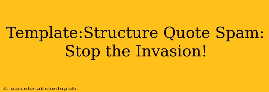 Template:Structure Quote Spam: Stop the Invasion!
