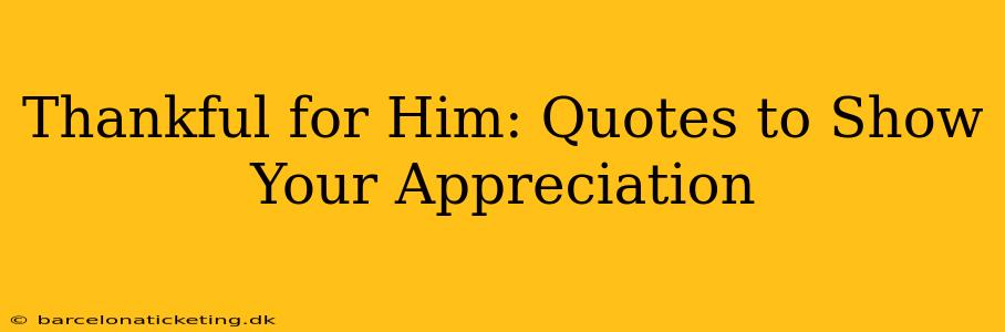 Thankful for Him: Quotes to Show Your Appreciation