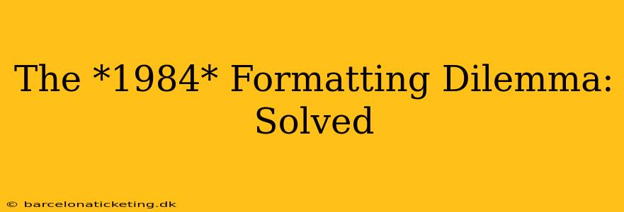 The *1984* Formatting Dilemma: Solved