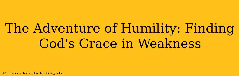The Adventure of Humility: Finding God's Grace in Weakness