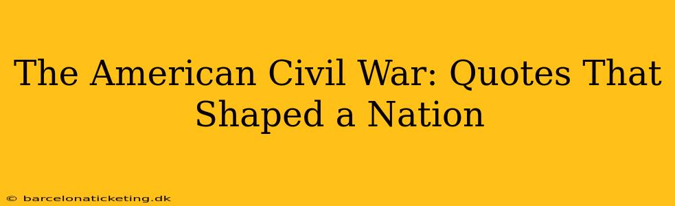 The American Civil War: Quotes That Shaped a Nation