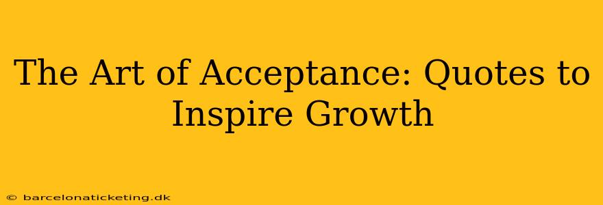 The Art of Acceptance: Quotes to Inspire Growth