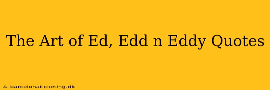 The Art of Ed, Edd n Eddy Quotes