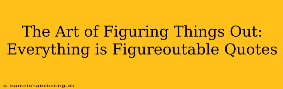 The Art of Figuring Things Out: Everything is Figureoutable Quotes