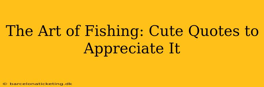The Art of Fishing: Cute Quotes to Appreciate It