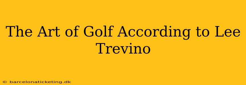 The Art of Golf According to Lee Trevino