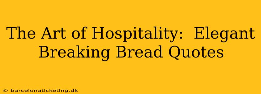 The Art of Hospitality:  Elegant Breaking Bread Quotes