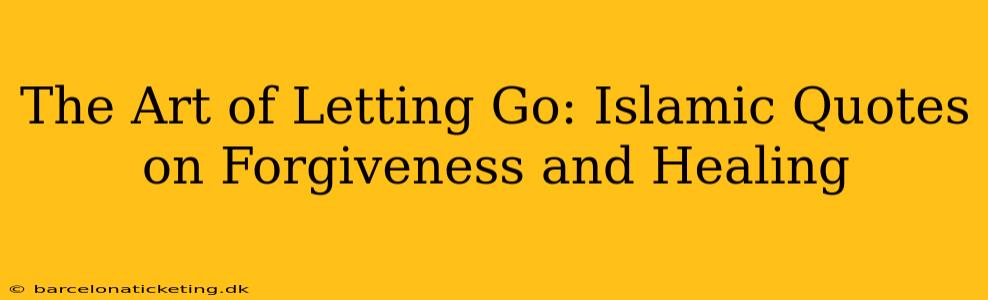The Art of Letting Go: Islamic Quotes on Forgiveness and Healing