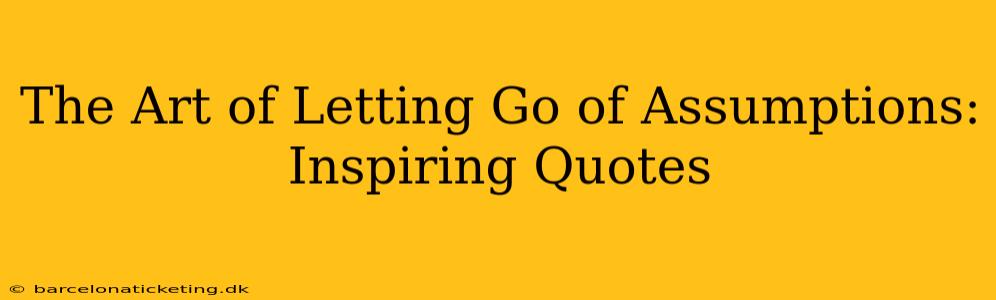 The Art of Letting Go of Assumptions: Inspiring Quotes