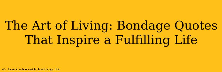 The Art of Living: Bondage Quotes That Inspire a Fulfilling Life