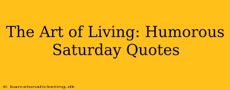 The Art of Living: Humorous Saturday Quotes
