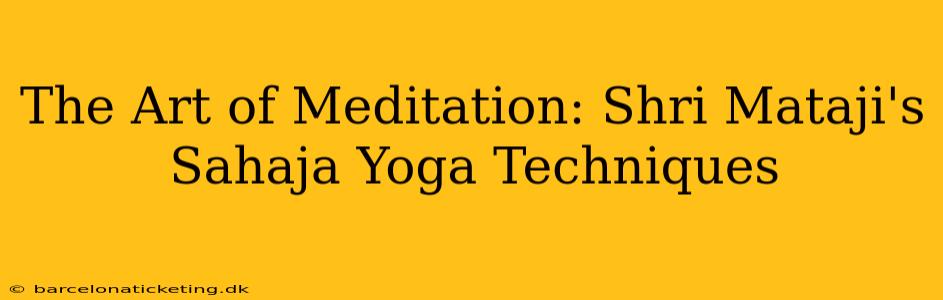The Art of Meditation: Shri Mataji's Sahaja Yoga Techniques