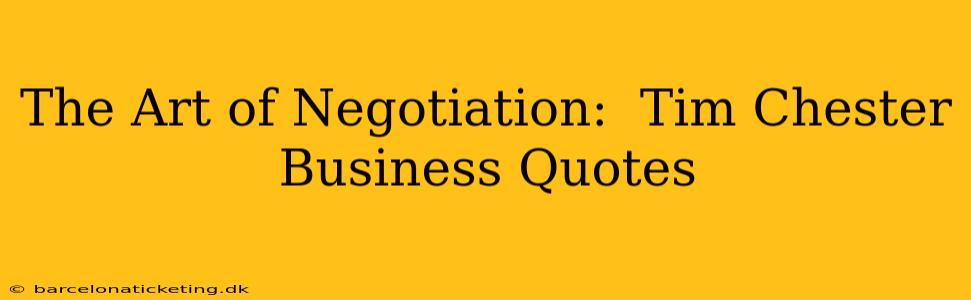 The Art of Negotiation:  Tim Chester Business Quotes