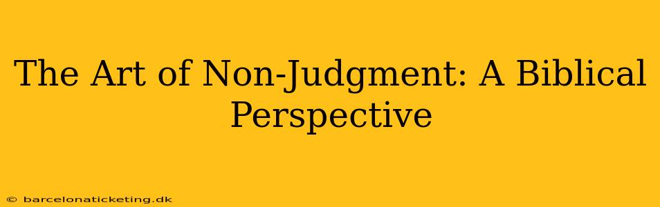 The Art of Non-Judgment: A Biblical Perspective